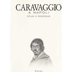 Caravaggio A Napoli. Studi E Ricerche. Catalogo Della Mostra (Napoli, 11 Aprile-14 Luglio 2019). Ediz. A Colori Caravaggio A Napoli. Studi E Ricerche. Catalogo Della Mostra (Napoli, 11 Aprile-14 Luglio 2019). Ediz. A Colori