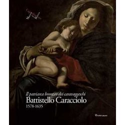 Battistello Caracciolo 1578-1635. Il Patriarca Bronzeo Dei Caravaggeschi. Ediz. A Colori Battistello Caracciolo 1578-1635. Il Patriarca Bronzeo Dei Caravaggeschi. Ediz. A Colori