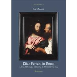 Rifar Ferrara In Roma. Arte E Diplomazia Alla Corte Di Alessandro D'este