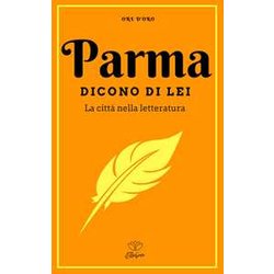 Parma. Dicono Di Lei. La Città Nella Letteratura Parma. Dicono Di Lei. La Città Nella Letteratura