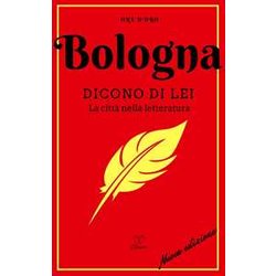 Bologna. Dicono Di Lei. La Città Nella Letteratura. Nuova Ediz. Bologna. Dicono Di Lei. La Città Nella Letteratura. Nuova Ediz.
