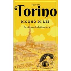 Torino. Dicono Di Lei. La Città Nella Letteratura Torino. Dicono Di Lei. La Città Nella Letteratura