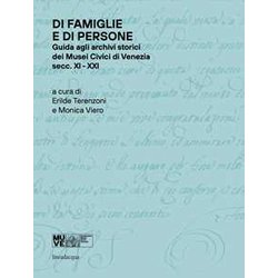 Di Famiglie E Di Persone. Guida Agli Archivi Storici Dei Musei Civici Di Venezia (Secc. XI-XIX) Di Famiglie E Di Persone. Guida Agli Archivi Storici Dei Musei Civici Di Venezia (Secc. XI-XIX)