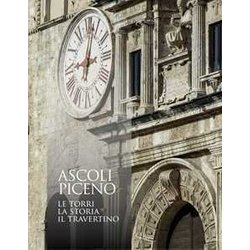 Ascoli Piceno. Le Torri, La Storia, Il Travertino. Ediz. Illustrata Ascoli Piceno. Le Torri, La Storia, Il Travertino. Ediz. Illustrata