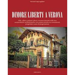 Dimore Liberty A Verona. Ville, Villini E Palazzi Liberty Veronesi Descritti Nelle Loro Caratteristiche Architettoniche Con Notizie Storiche Su Committenti, Progettisti E Anno Di Progettazione