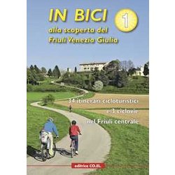 In Bici Alla Scoperta Del Friuli Venezia Giulia. 34 Itinerari Cicloturistici E 3 Ciclovie Nel Friuli Centrale (Vol. 1)