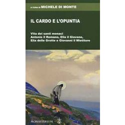 Il Cardo E L'opuntia. Vita Dei Santi Monaci Antonio Il Romano, Elia Il Giovane, Elia Delle Grotte E Giovanni Il Mietitore Il Cardo E L'opuntia. Vita Dei Santi Monaci Antonio Il Romano, Elia Il Giovane, Elia Delle Grotte E Giovanni Il Mietitore