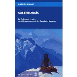 Gastrimargia. La Follia Del Ventre Negli Insegnamenti Dei Padri Del Deserto Gastrimargia. La Follia Del Ventre Negli Insegnamenti Dei Padri Del Deserto