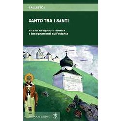 Santo Tra I Santi. Vita Di Gregorio Il Sinaita E Insegnamenti Sull'esichia Santo Tra I Santi. Vita Di Gregorio Il Sinaita E Insegnamenti Sull'esichia
