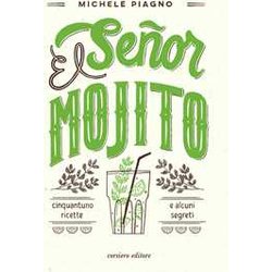 El SeñOr Mojito. Cinquantuno Ricette E Alcuni Segreti El SeñOr Mojito. Cinquantuno Ricette E Alcuni Segreti