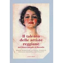 Il Talento Delle Artiste Reggiane Dal Rinascimento Al Duemila. Ediz. A Colori Il Talento Delle Artiste Reggiane Dal Rinascimento Al Duemila. Ediz. A Colori