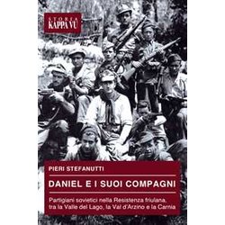 Daniel E I Suoi Compagni. Partigiani Sovietici Nella Resistenza Friulana, Tra La Valle Del Lago, La Val D'arzino E La Carnia Daniel E I Suoi Compagni. Partigiani Sovietici Nella Resistenza Friulana, Tra La Valle Del Lago, La Val D'arzino E La Carnia