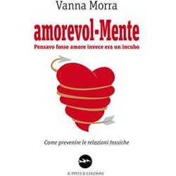 Amorevol-Mente. Pensavo Fosse Amore Invece Era Un Incubo. Come Prevenire Le Relazioni Tossiche Amorevol-Mente. Pensavo Fosse Amore Invece Era Un Incubo. Come Prevenire Le Relazioni Tossiche