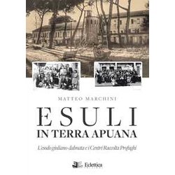 Esuli In Terra Apuana. L'esodo Giuliano-Dalmata E I Centri Raccolta Profughi Esuli In Terra Apuana. L'esodo Giuliano-Dalmata E I Centri Raccolta Profughi