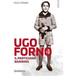 Ugo Forno. Il Partigiano Bambino Ugo Forno. Il Partigiano Bambino