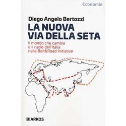 La Nuova Via Della Seta. Il Mondo Che Cambia E Il Ruolo Dell'italia Nella Belt And Road Initiative