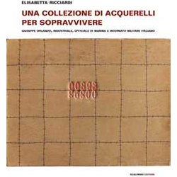 Una Collezione Di Acquerelli Per Sopravvivere. Giuseppe Orlando, Industriale, Ufficiale Di Marina E Internato Militare Italiano. Ediz. A Colori Una Collezione Di Acquerelli Per Sopravvivere. Giuseppe Orlando, Industriale, Ufficiale Di Marina E Internato Militare Italiano. Ediz. A Colori