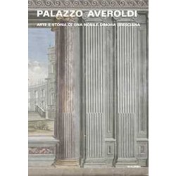 Palazzo Averoldi. Arte E Storia Di Una Nobile Dimora Bresciana Palazzo Averoldi. Arte E Storia Di Una Nobile Dimora Bresciana