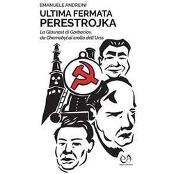 Ultima Fermata Perestrojka: La Glasnost Di Gorbaciov, Da Chernobyl Al Crollo Dell'urss Ultima Fermata Perestrojka: La Glasnost Di Gorbaciov, Da Chernobyl Al Crollo Dell'urss