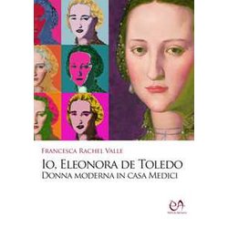 Io, Eleonora De Toledo. Donna Moderna In Casa Medici Io, Eleonora De Toledo. Donna Moderna In Casa Medici