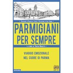 Parmigiani Per Sempre. Viaggio Emozionale Nel Cuore Di Parma Parmigiani Per Sempre. Viaggio Emozionale Nel Cuore Di Parma
