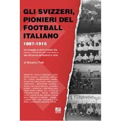 Gli Svizzeri, Pionieri Del Football Italiano 1887-1915. Un Omaggio Ai Primi Svizzeri Che Hanno Contribuito Alla Creazione E Alla Diffusione Del Football In Italia Gli Svizzeri, Pionieri Del Football Italiano 1887-1915. Un Omaggio Ai Primi Svizzeri Che Hanno Contribuito Alla Creazione E Alla Diffusione Del Football In Italia