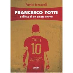 Francesco Totti. A Difesa Di Un Amore Eterno Francesco Totti. A Difesa Di Un Amore Eterno