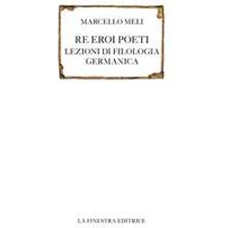 Re Eroi Poeti. Lezioni Di Filologia Germanica Re Eroi Poeti. Lezioni Di Filologia Germanica