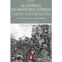 Gli Austriaci Sul Fronte Degli Altopiani. Il 14° Reggimento «Hessen» Sull'altopiano Dei Fiorentini, Cimone D'arsiero, Valsugana, Civaron, Ortigara E Melette Gli Austriaci Sul Fronte Degli Altopiani. Il 14° Reggimento «Hessen» Sull'altopiano Dei Fiorentini, Cimone D'arsiero, Valsugana, Civaron, Ortigara E Melette