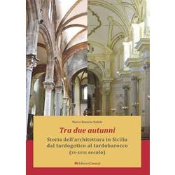 Tra Due Autunni. Storia Dell'architettura In Sicilia Dal Tardogotico Al Tardobarocco (XV-XVIII Secolo). Ediz. Ampliata Tra Due Autunni. Storia Dell'architettura In Sicilia Dal Tardogotico Al Tardobarocco (XV-XVIII Secolo). Ediz. Ampliata