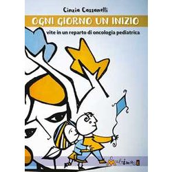 Ogni Giorno Un Inizio. Vite In Un Reparto Di Oncologia Pediatrica Ogni Giorno Un Inizio. Vite In Un Reparto Di Oncologia Pediatrica