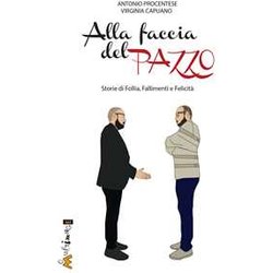 Alla Faccia Del Pazzo. Storie Di Follia, Fallimento E Felicità . Un Romanzo Biografico Per La Crescita Personale
