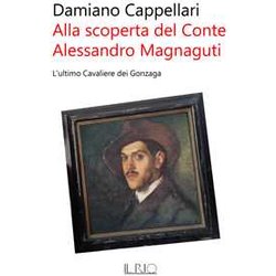 Alla Scoperta Del Conte Alessandro Magnaguti. L'ultimo Cavaliere Dei Gonzaga