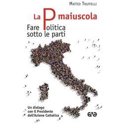 La P Maiuscola. Fare Politica Sotto Le Parti. Un Dialogo Con Il Presidente Dell'azione Cattolica La P Maiuscola. Fare Politica Sotto Le Parti. Un Dialogo Con Il Presidente Dell'azione Cattolica