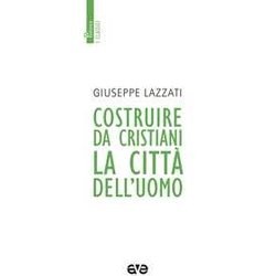 Costruire Da Cristiani La Città Dell'uomo. Nuova Ediz. Costruire Da Cristiani La Città Dell'uomo. Nuova Ediz.
