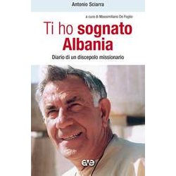 Ti Ho Sognato Albania. Diario Di Un Discepolo Missionario Ti Ho Sognato Albania. Diario Di Un Discepolo Missionario