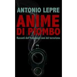 Anime Di Piombo. Racconti Dell’Italia Negli Anni Del Terrorismo Anime Di Piombo. Racconti Dell’Italia Negli Anni Del Terrorismo
