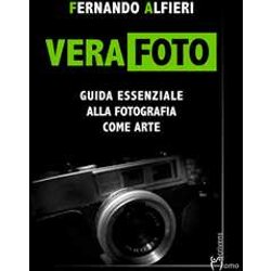 Vera Foto. Guida Essenziale Alla Fotografia Come Arte Vera Foto. Guida Essenziale Alla Fotografia Come Arte