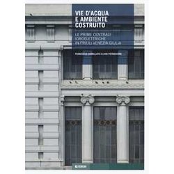 Vie D'acqua E Ambiente Costruito. Le Prime Centrali Idroelettriche In Friuli Venezia Giulia Vie D'acqua E Ambiente Costruito. Le Prime Centrali Idroelettriche In Friuli Venezia Giulia