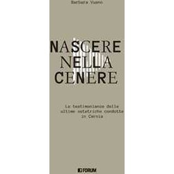 Nascere Nella Cenere. Le Testimonianze Delle Ultime Ostetriche Condotte In Carnia Nascere Nella Cenere. Le Testimonianze Delle Ultime Ostetriche Condotte In Carnia