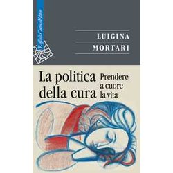 La Politica Della Cura. Prendere A Cuore La Vita La Politica Della Cura. Prendere A Cuore La Vita