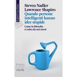 Quando Persone Intelligenti Hanno Idee Stupide. Come La Filosofia Ci Salva Da Noi Stessi