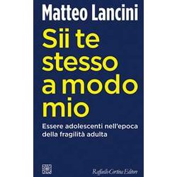 Sii Te Stesso A Modo Mio. Essere Adolescenti Nell'epoca Della Fragilità Adulta