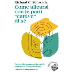 Come Allearsi Con Le Parti «Cattive» Di Sé. Guarire Il Trauma Con Il Modello Dei Sistemi Familiari Interni Come Allearsi Con Le Parti «Cattive» Di Sé. Guarire Il Trauma Con Il Modello Dei Sistemi Familiari Interni