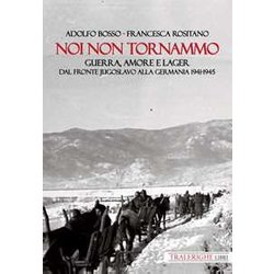 Noi Non Tornammo. Guerra Amore E Lager. Dal Fronte Jugoslavo Alla Germania 1941-1945 Noi Non Tornammo. Guerra Amore E Lager. Dal Fronte Jugoslavo Alla Germania 1941-1945