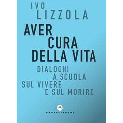 Aver Cura Della Vita. Dialoghi A Scuola Sul Vivere E Sul Morire