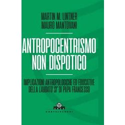 Antropocentrismo Non Dispotico. Implicazioni Antropologiche Ed Educative Della «Laudato Si’» Di Papa Francesco Antropocentrismo Non Dispotico. Implicazioni Antropologiche Ed Educative Della «Laudato Si’» Di Papa Francesco