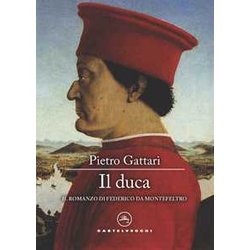 Il Duca. Il Romanzo Di Federico Da Montefeltro Il Duca. Il Romanzo Di Federico Da Montefeltro