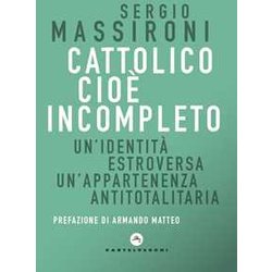 Cattolico Cioè Incompleto. Un'identità Estroversa Un’Appartenenza Antitotalitaria Cattolico Cioè Incompleto. Un'identità Estroversa Un’Appartenenza Antitotalitaria