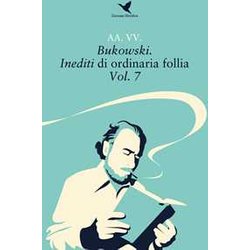 Bukowski. Inediti Di Ordinaria Follia (Vol. 7)